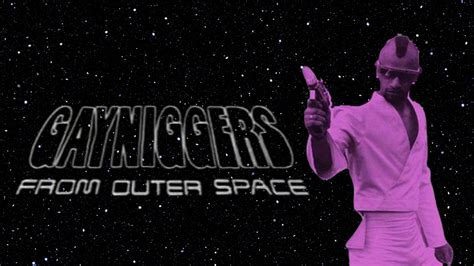 Gayniggers from Outer Space .